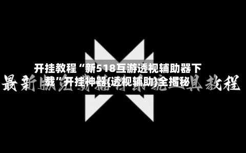 开挂教程“新518互游透视辅助器下载	”开挂神器{透视辅助}全揭秘-第1张图片