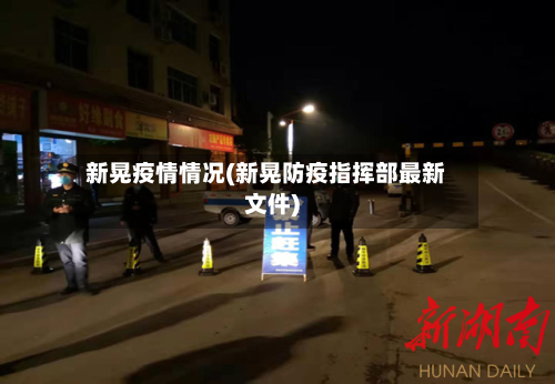 新晃疫情情况(新晃防疫指挥部最新文件)-第1张图片