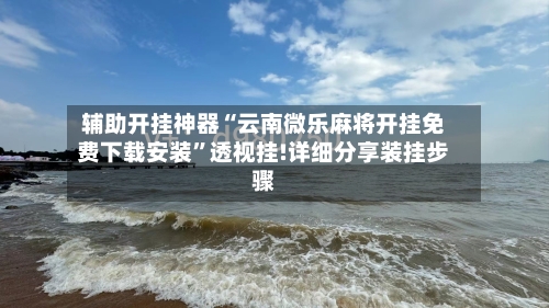 辅助开挂神器“云南微乐麻将开挂免费下载安装”透视挂!详细分享装挂步骤-第1张图片