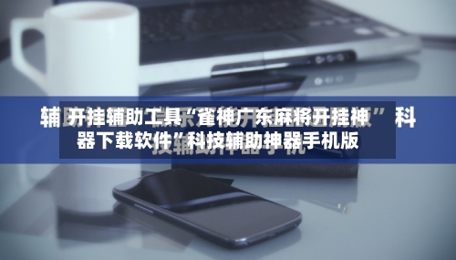 开挂辅助工具“雀神广东麻将开挂神器下载软件”科技辅助神器手机版-第1张图片