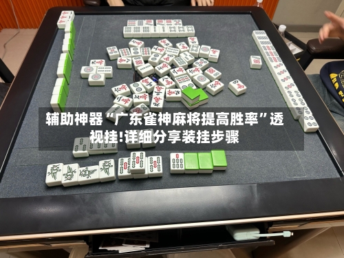 辅助神器“广东雀神麻将提高胜率	”透视挂!详细分享装挂步骤-第1张图片