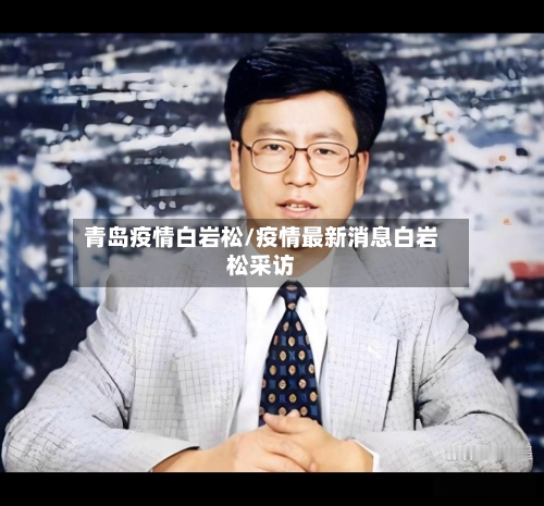 青岛疫情白岩松/疫情最新消息白岩松采访-第1张图片