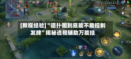 [教程经验]“德扑圈到底能不能控制发牌”揭秘透视辅助万能挂-第1张图片