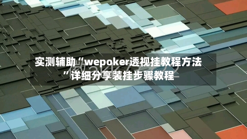 实测辅助“wepoker透视挂教程方法”详细分享装挂步骤教程-第2张图片