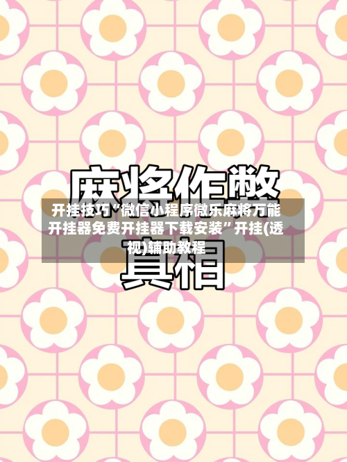 开挂技巧“微信小程序微乐麻将万能开挂器免费开挂器下载安装”开挂(透视)辅助教程-第3张图片
