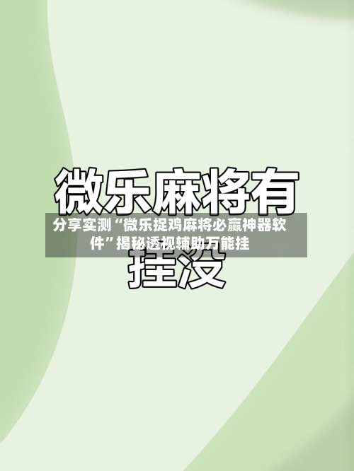 分享实测“微乐捉鸡麻将必赢神器软件	”揭秘透视辅助万能挂-第1张图片