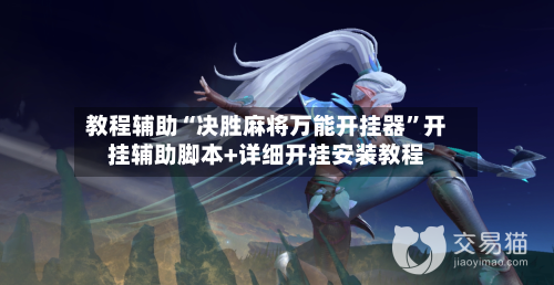 教程辅助“决胜麻将万能开挂器”开挂辅助脚本+详细开挂安装教程