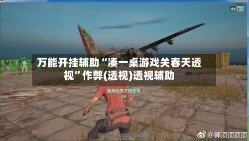 万能开挂辅助“凑一桌游戏关春天透视”作弊(透视)透视辅助