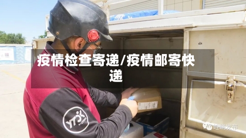 疫情检查寄递/疫情邮寄快递