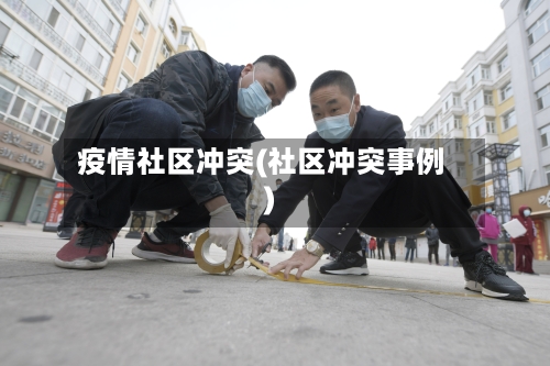 疫情社区冲突(社区冲突事例)-第1张图片