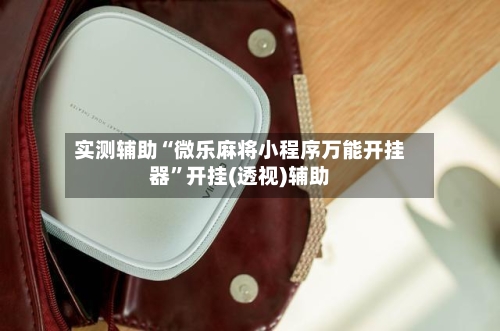 实测辅助“微乐麻将小程序万能开挂器”开挂(透视)辅助