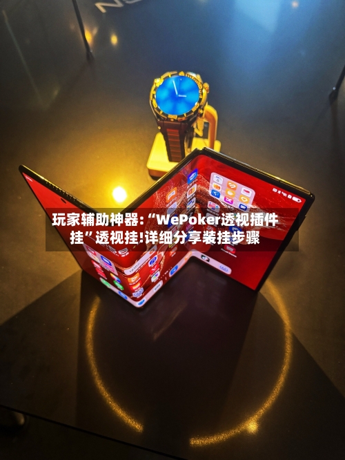 玩家辅助神器:“WePoker透视插件挂”透视挂!详细分享装挂步骤