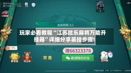 玩家必看教程“江苏微乐麻将万能开挂器”详细分享装挂步骤!-第1张图片