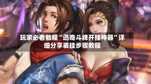 玩家必看教程“迅奇斗牌开挂神器”详细分享装挂步骤教程-第1张图片