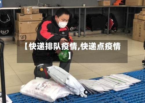 【快递排队疫情,快递点疫情】-第1张图片