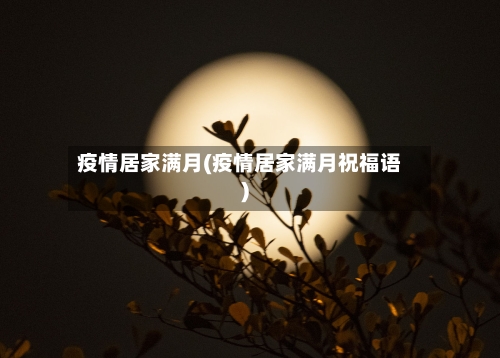 疫情居家满月(疫情居家满月祝福语)-第1张图片