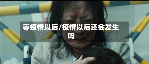 等疫情以后/疫情以后还会发生吗-第1张图片