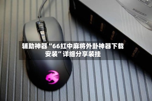辅助神器“66红中麻将外卦神器下载安装”详细分享装挂-第2张图片