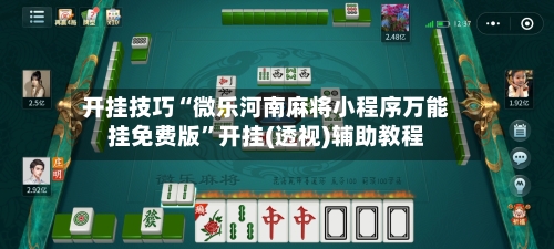 开挂技巧“微乐河南麻将小程序万能挂免费版”开挂(透视)辅助教程-第1张图片