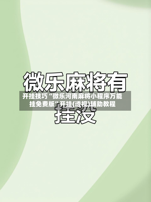 开挂技巧“微乐河南麻将小程序万能挂免费版”开挂(透视)辅助教程-第2张图片