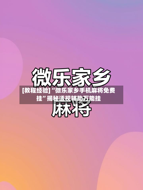 [教程经验]“微乐家乡手机麻将免费挂”揭秘透视辅助万能挂-第1张图片