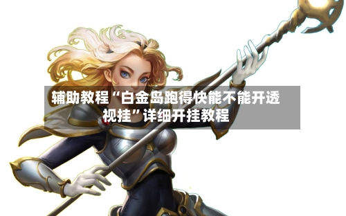 辅助教程“白金岛跑得快能不能开透视挂”详细开挂教程-第1张图片