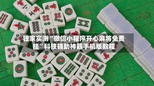 独家实测“微信小程序开心麻将免费挂”科技辅助神器手机版教程-第1张图片