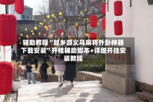 辅助教程“越乡游义乌麻将外卦神器下载安装”开挂辅助脚本+详细开挂安装教程-第3张图片