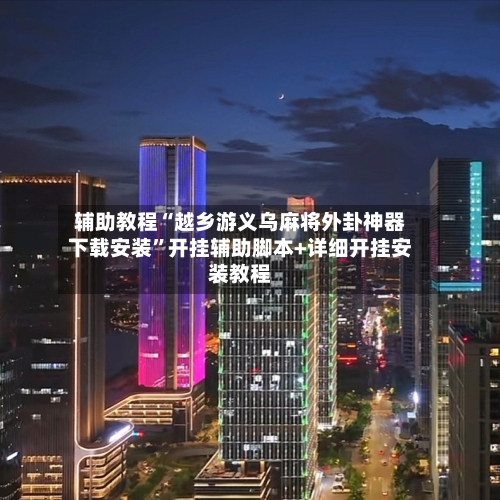 辅助教程“越乡游义乌麻将外卦神器下载安装”开挂辅助脚本+详细开挂安装教程-第2张图片