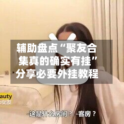 辅助盘点“聚友合集真的确实有挂”分享必要外挂教程-第1张图片