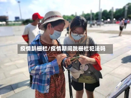 疫情趴栅栏/疫情期间跳栅栏犯法吗-第1张图片