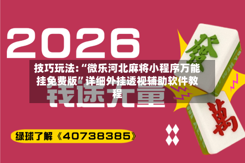 技巧玩法:“微乐河北麻将小程序万能挂免费版	”详细外挂透视辅助软件教程-第2张图片
