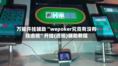 万能开挂辅助“wepoker究竟有没有挂透视	”开挂(透视)辅助教程-第1张图片