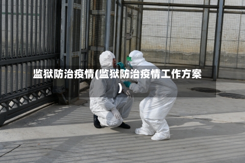 监狱防治疫情(监狱防治疫情工作方案)-第3张图片