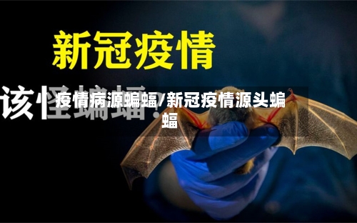 疫情病源蝙蝠/新冠疫情源头蝙蝠-第1张图片