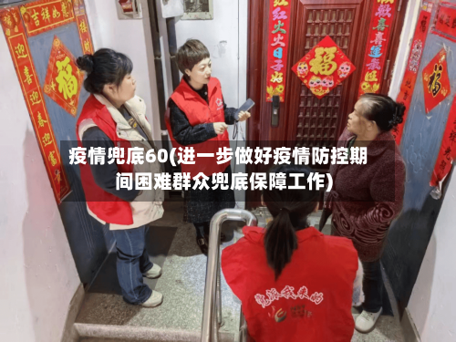 疫情兜底60(进一步做好疫情防控期间困难群众兜底保障工作)-第1张图片