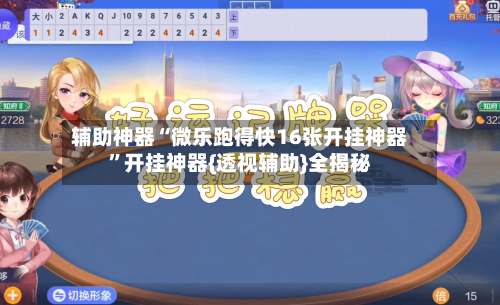 辅助神器“微乐跑得快16张开挂神器”开挂神器{透视辅助}全揭秘-第1张图片