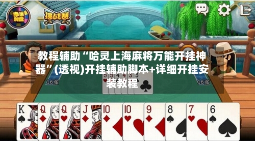 教程辅助“哈灵上海麻将万能开挂神器	”(透视)开挂辅助脚本+详细开挂安装教程-第1张图片