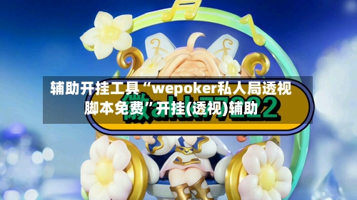 辅助开挂工具“wepoker私人局透视脚本免费	”开挂(透视)辅助-第2张图片