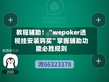 教程辅助！“wepoker透视挂安装购买	”掌握辅助功能必胜规则-第1张图片