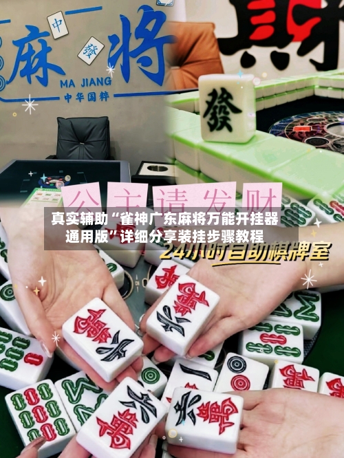 真实辅助“雀神广东麻将万能开挂器通用版”详细分享装挂步骤教程-第1张图片