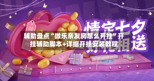 辅助盘点“微乐亲友房怎么开挂	”开挂辅助脚本+详细开挂安装教程-第2张图片