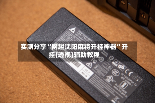 实测分享“网趣沈阳麻将开挂神器	”开挂(透视)辅助教程-第1张图片