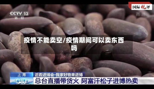 疫情不能卖空/疫情期间可以卖东西吗-第1张图片