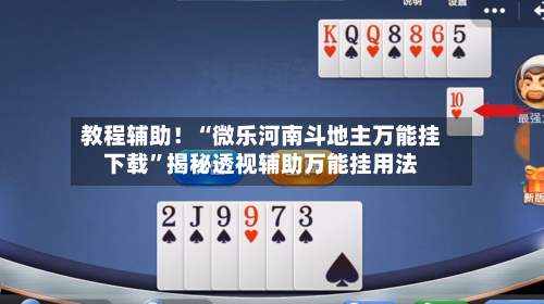 教程辅助！“微乐河南斗地主万能挂下载”揭秘透视辅助万能挂用法-第1张图片