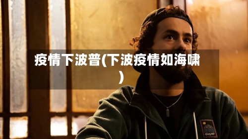 疫情下波普(下波疫情如海啸)-第1张图片