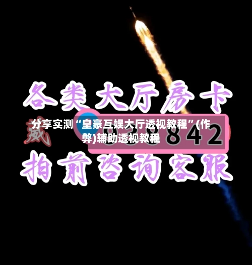 分享实测“皇豪互娱大厅透视教程”(作弊)辅助透视教程-第1张图片