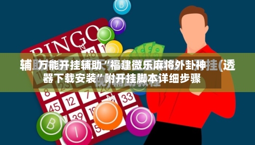 万能开挂辅助“福建微乐麻将外卦神器下载安装”附开挂脚本详细步骤-第2张图片