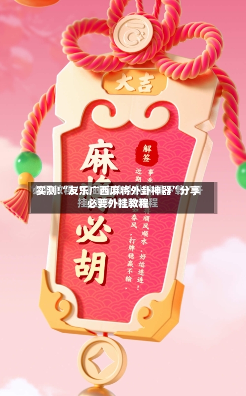 实测!“友乐广西麻将外卦神器	”分享必要外挂教程-第2张图片
