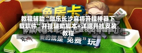 教程辅助“微乐长沙麻将开挂神器下载软件”开挂辅助脚本+详细开挂安装教程-第1张图片